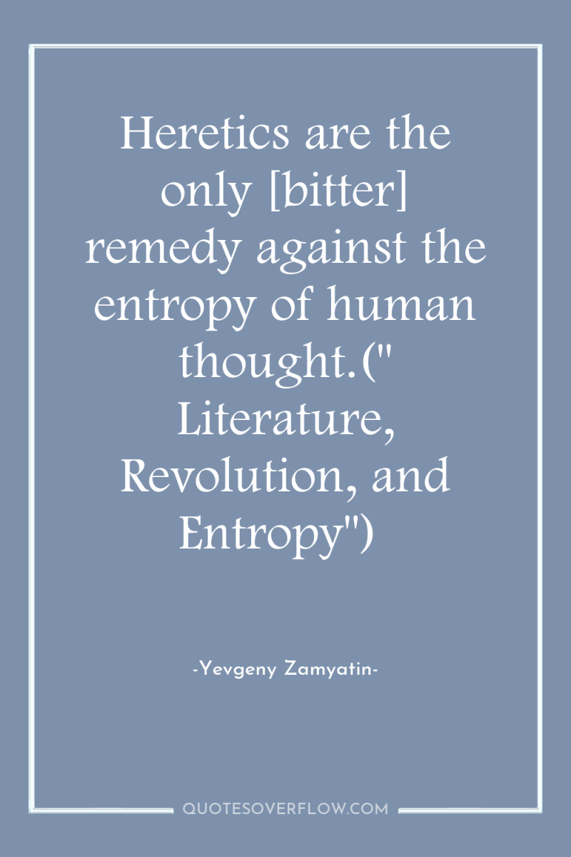 Heretics are the only [bitter] remedy against the entropy of...