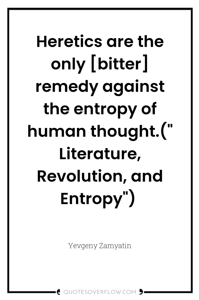 Heretics are the only [bitter] remedy against the entropy of...