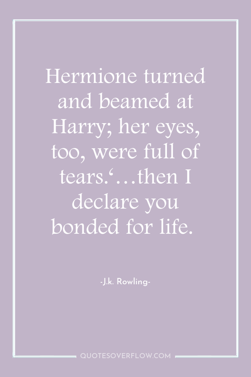 Hermione turned and beamed at Harry; her eyes, too, were...