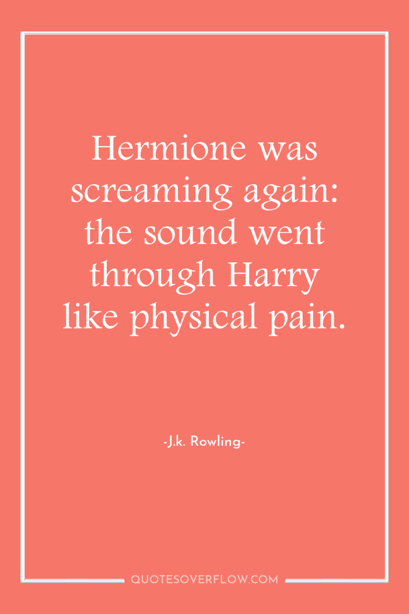 Hermione was screaming again: the sound went through Harry like...