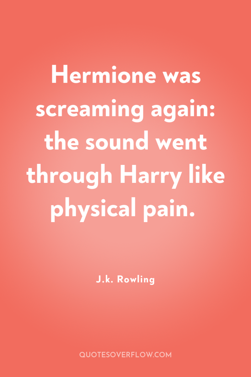 Hermione was screaming again: the sound went through Harry like...