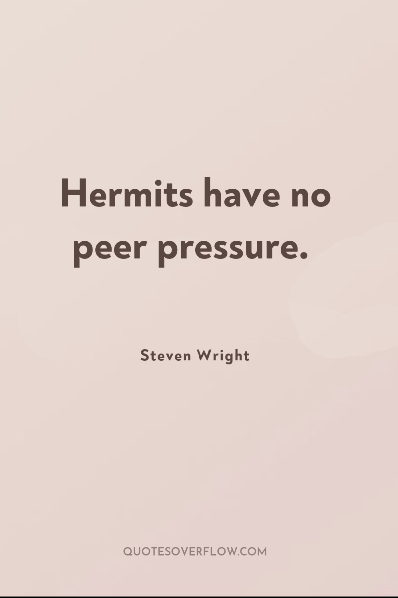 Hermits have no peer pressure. 