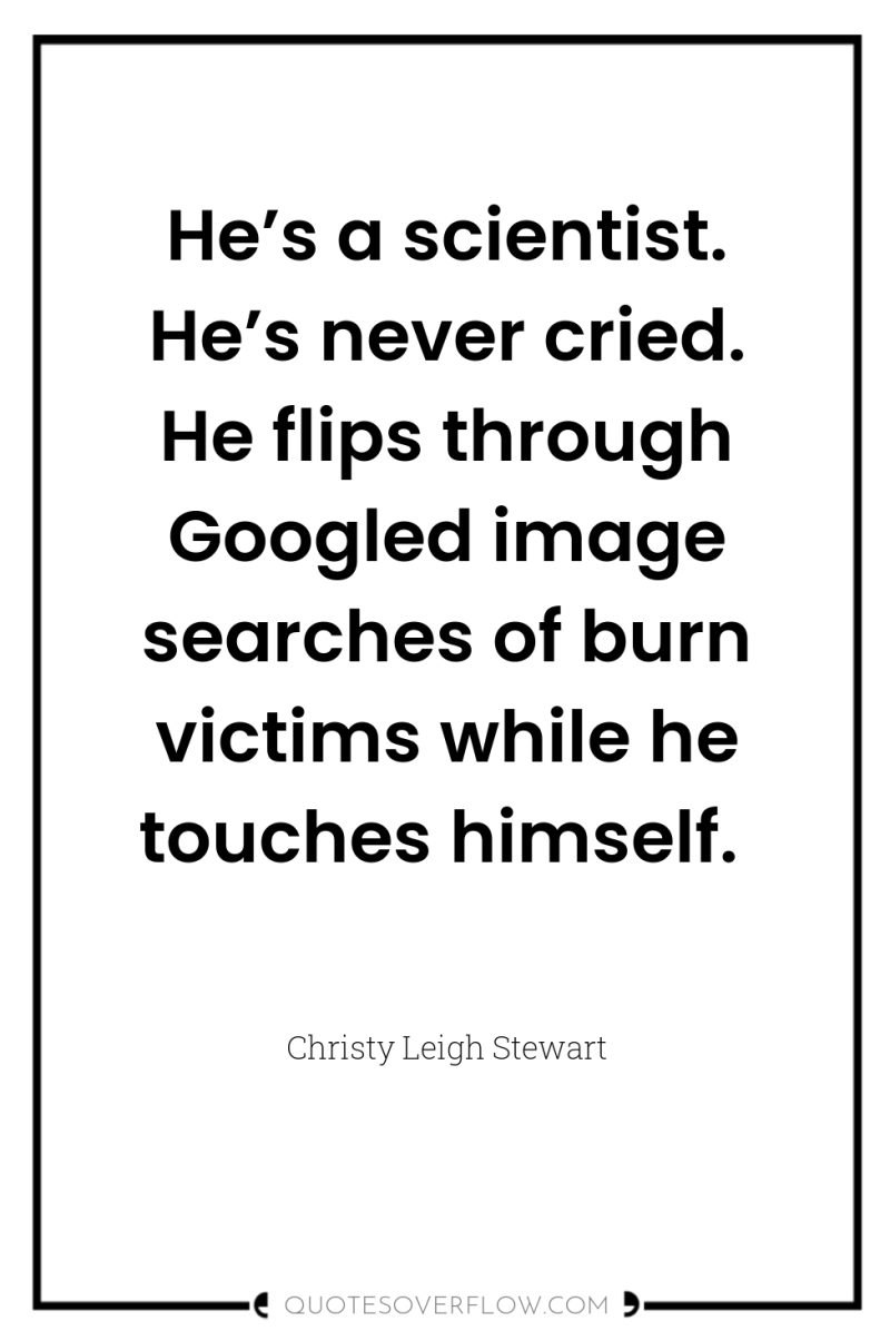 He’s a scientist. He’s never cried. He flips through Googled...