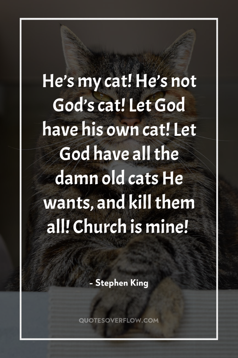 He’s my cat! He’s not God’s cat! Let God have...