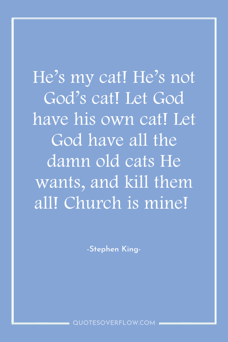 He’s my cat! He’s not God’s cat! Let God have...