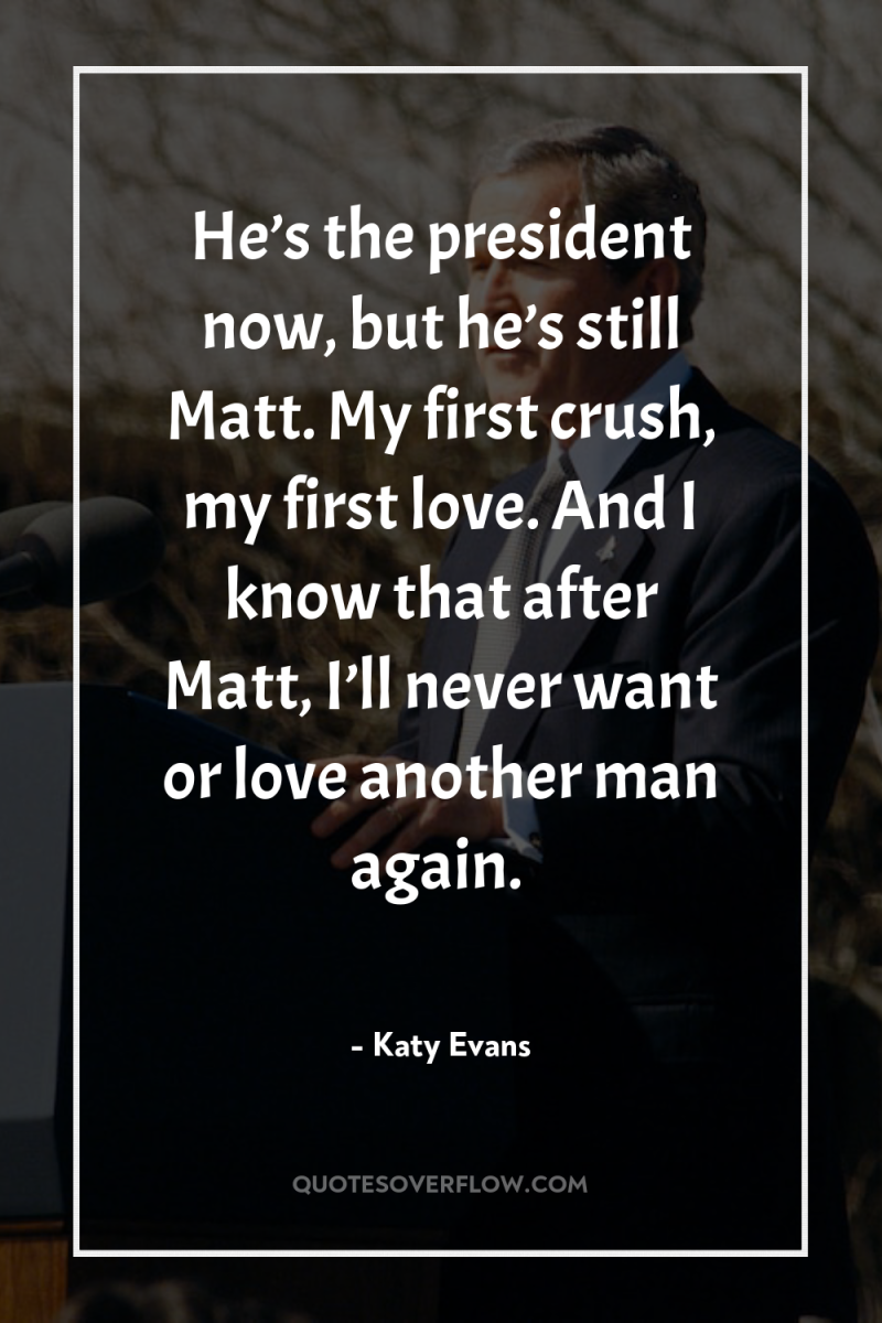 He’s the president now, but he’s still Matt. My first...