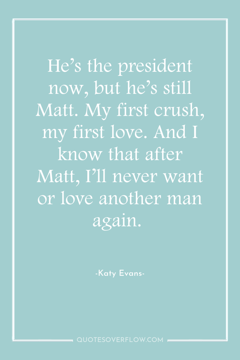 He’s the president now, but he’s still Matt. My first...