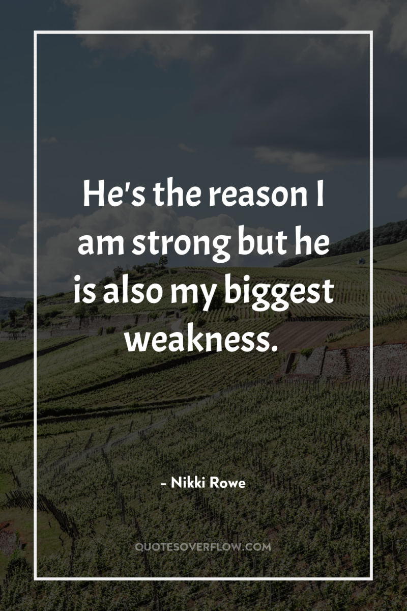 He's the reason I am strong but he is also...