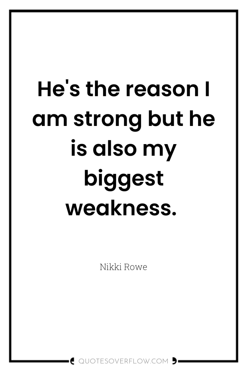 He's the reason I am strong but he is also...