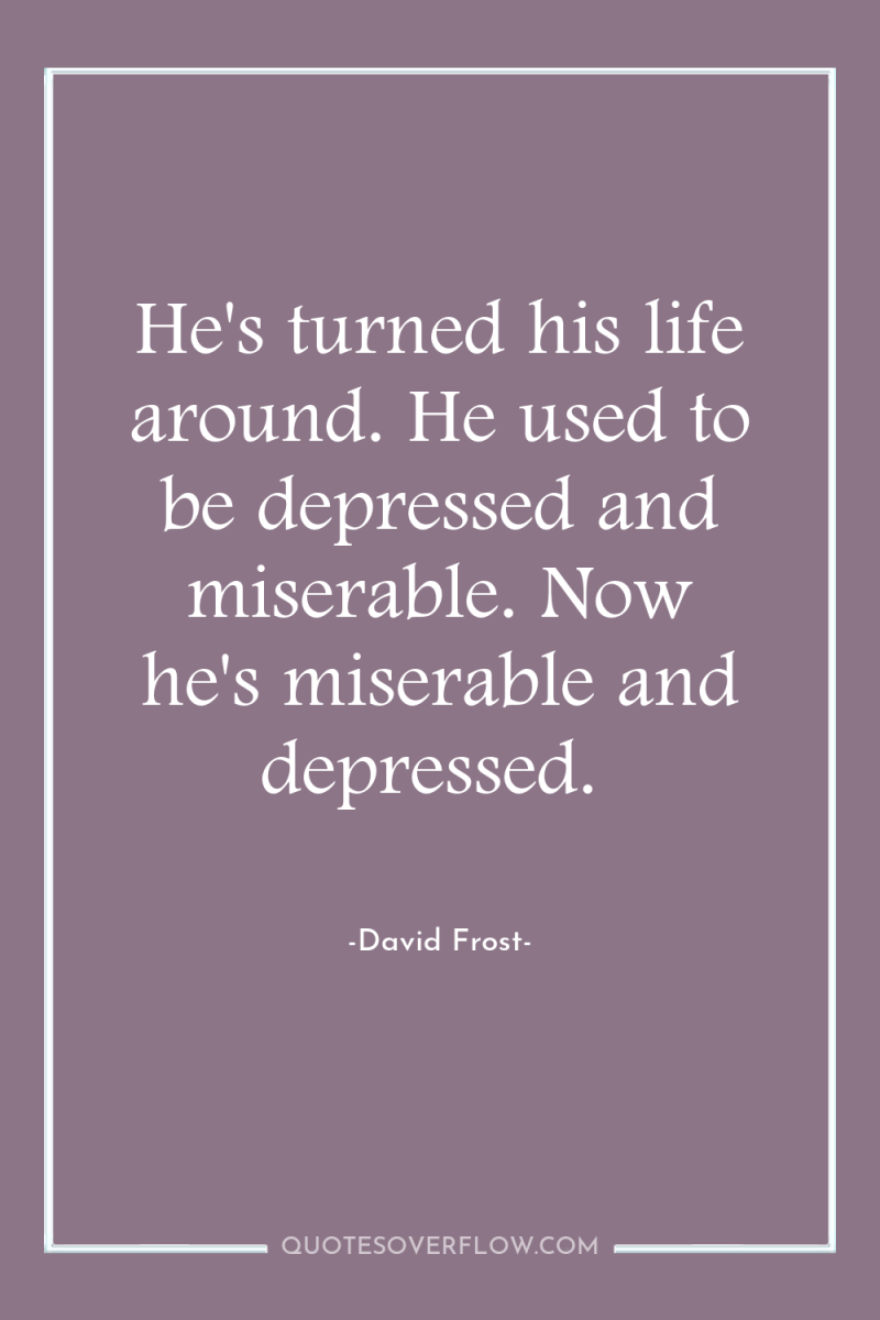 He's turned his life around. He used to be depressed...