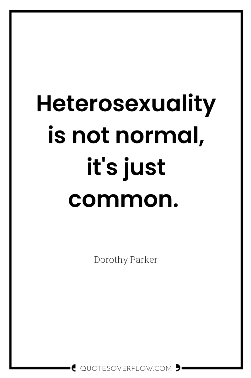 Heterosexuality is not normal, it's just common. 