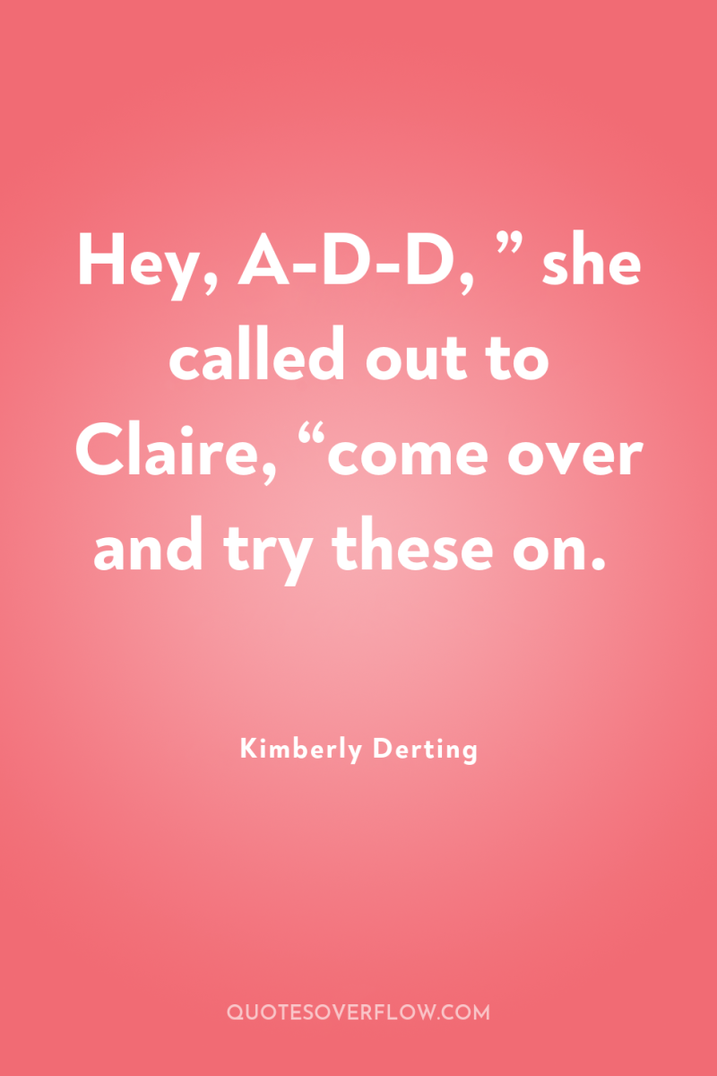 Hey, A-D-D, ” she called out to Claire, “come over...