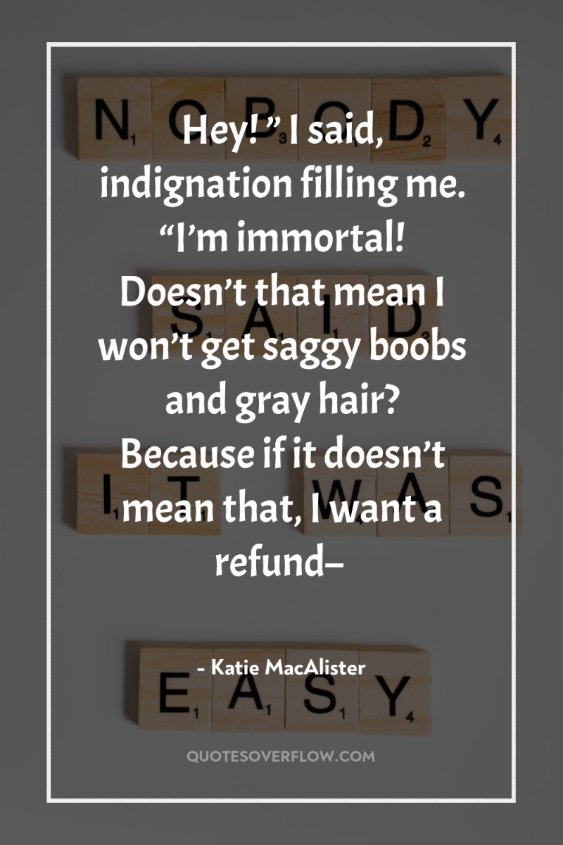 Hey! ” I said, indignation filling me. “I’m immortal! Doesn’t...