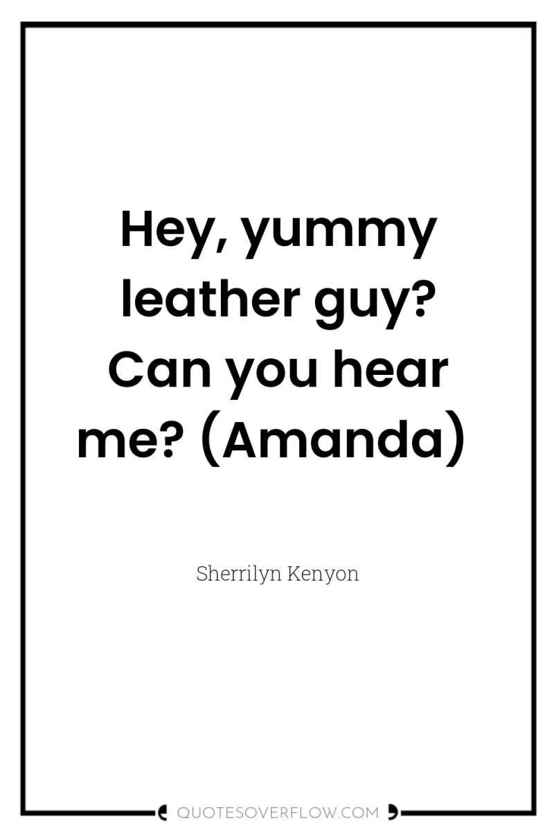 Hey, yummy leather guy? Can you hear me? (Amanda) 