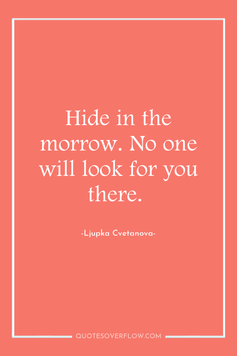 Hide in the morrow. No one will look for you...