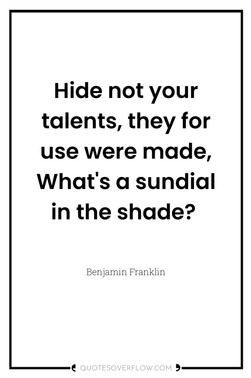 Hide not your talents, they for use were made, What's...