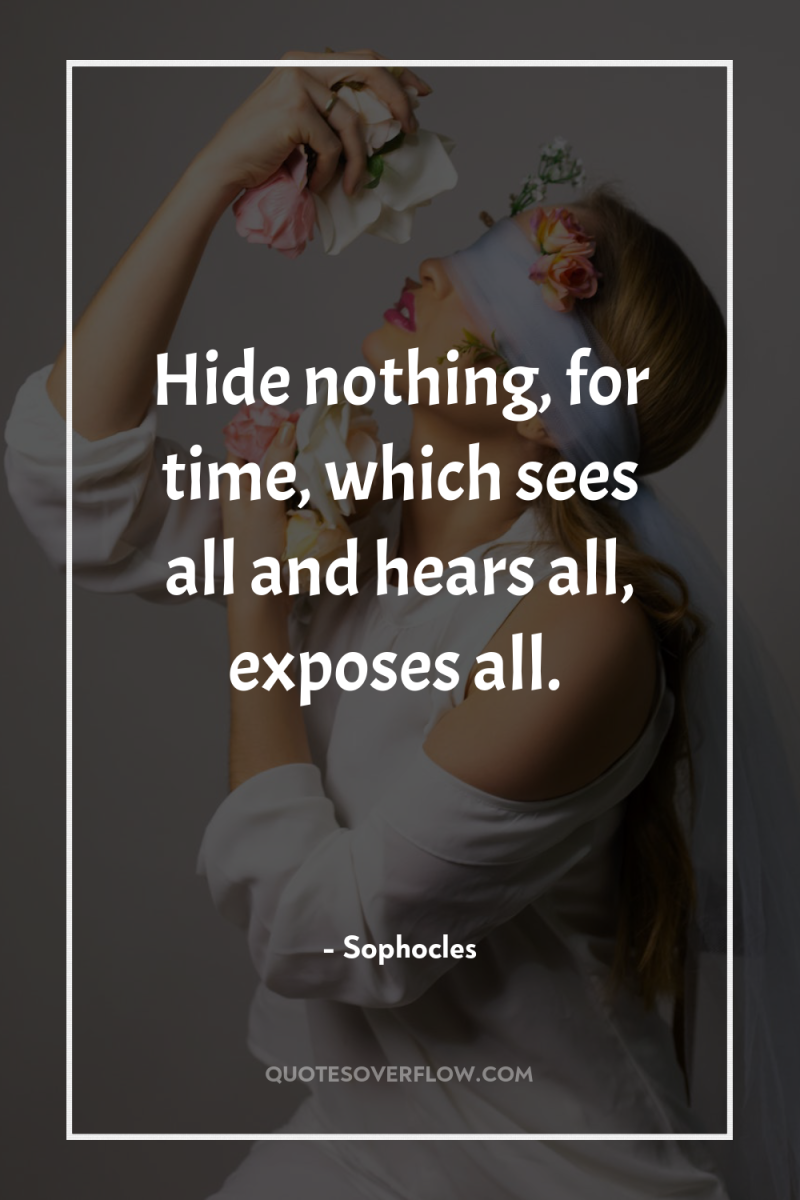 Hide nothing, for time, which sees all and hears all,...