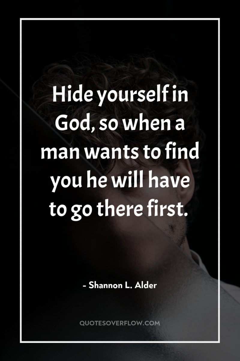 Hide yourself in God, so when a man wants to...