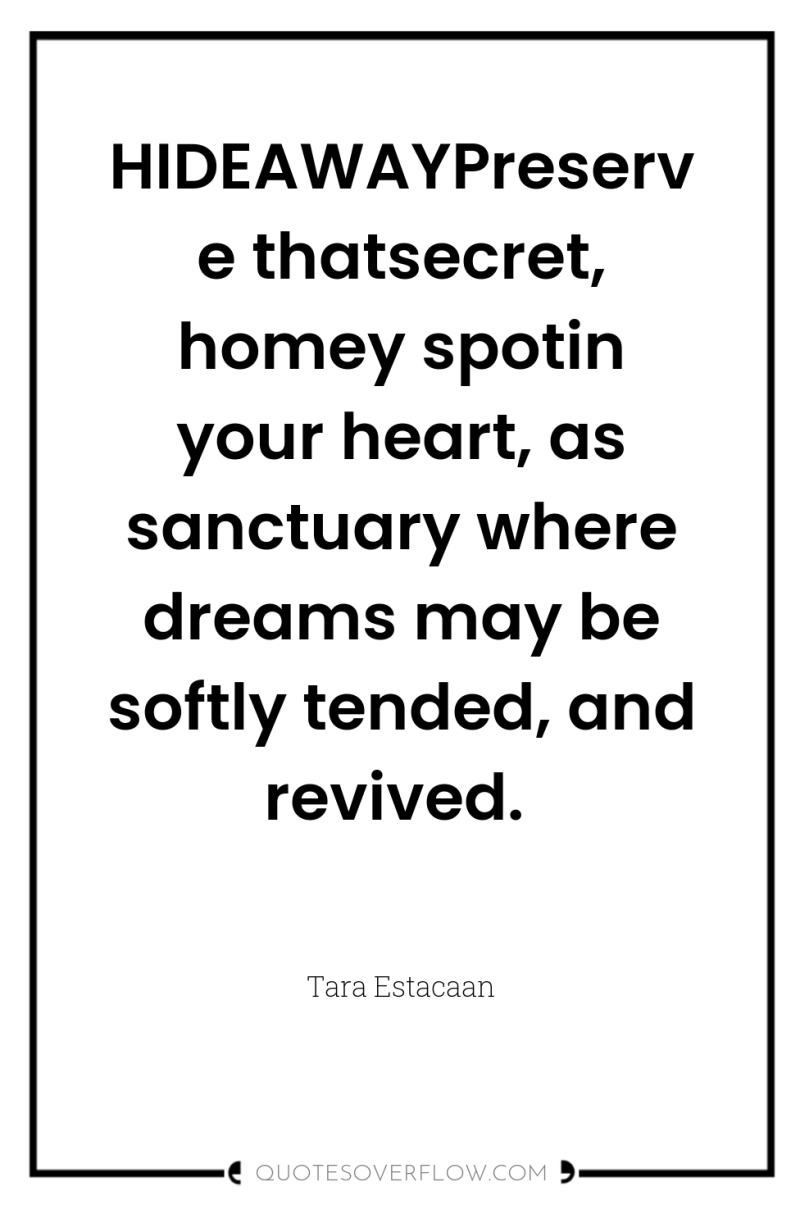 HIDEAWAYPreserve thatsecret, homey spotin your heart, as sanctuary where dreams...