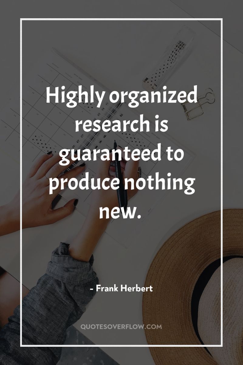 Highly organized research is guaranteed to produce nothing new. 