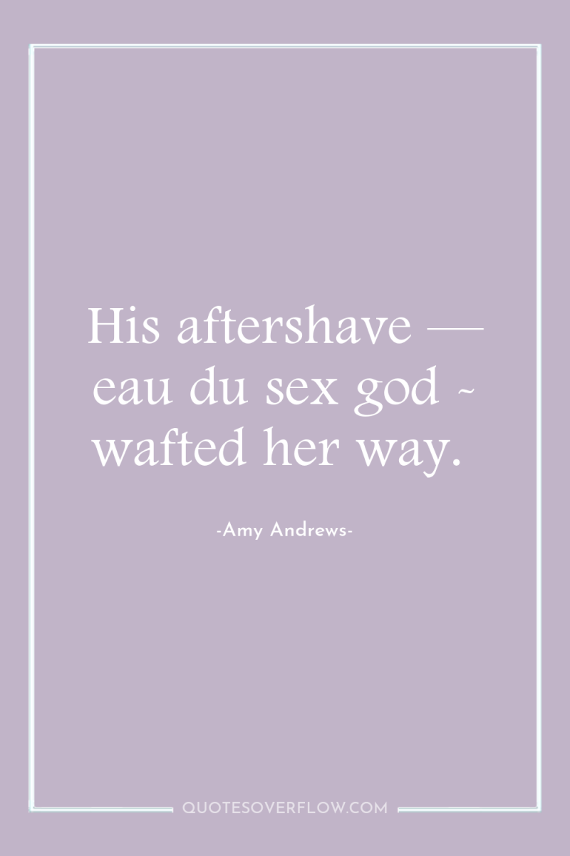 His aftershave — eau du sex god - wafted her...