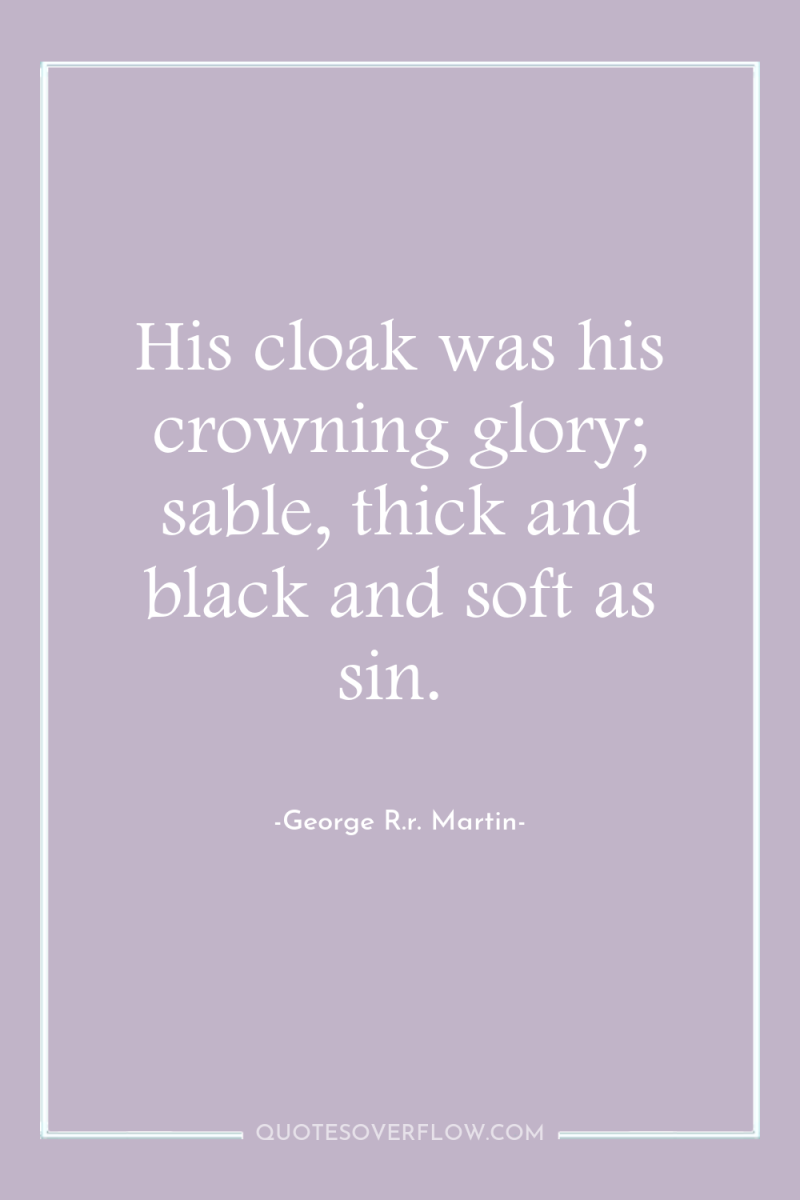His cloak was his crowning glory; sable, thick and black...