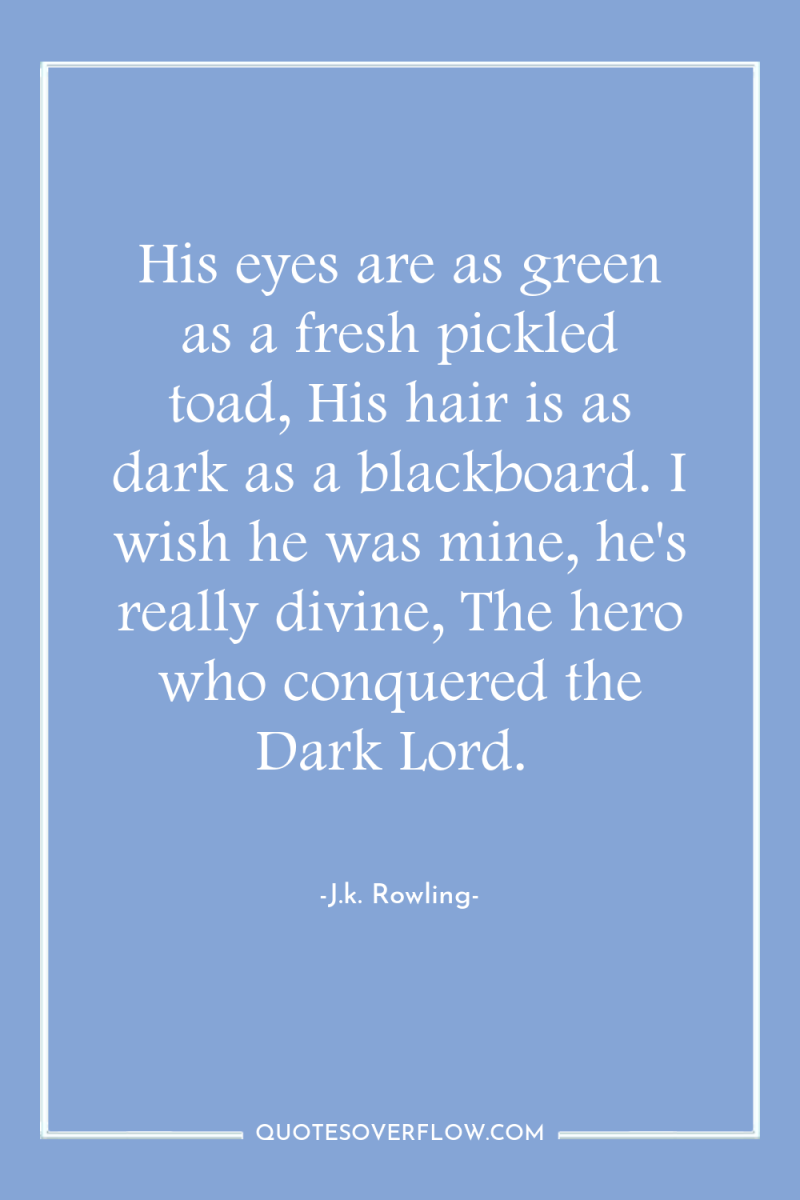 His eyes are as green as a fresh pickled toad,...