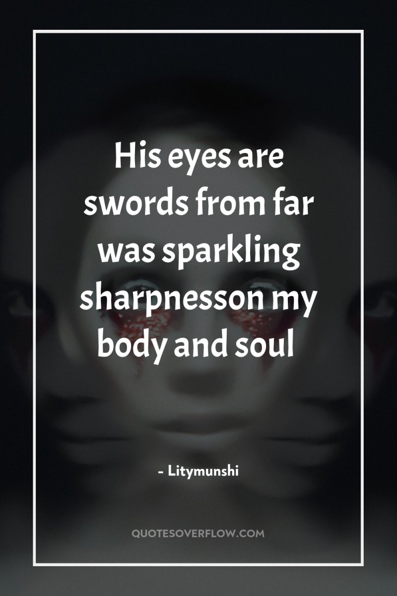 His eyes are swords from far was sparkling sharpnesson my...