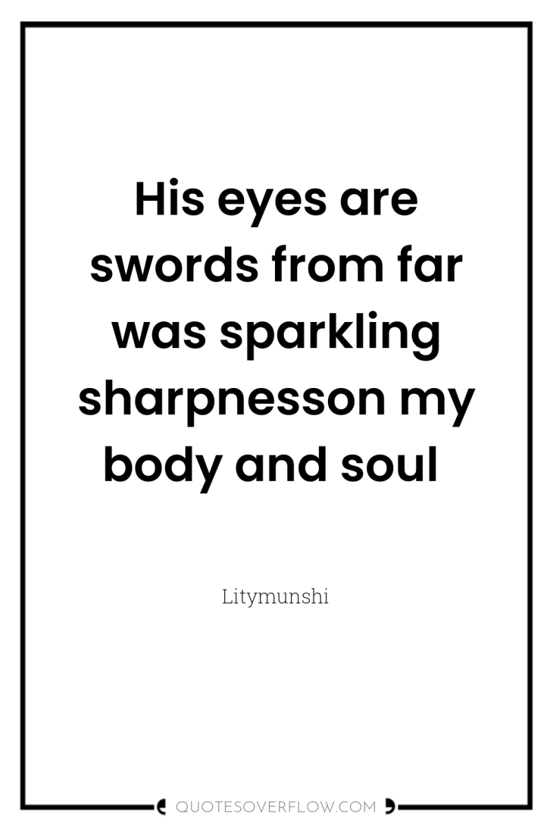 His eyes are swords from far was sparkling sharpnesson my...