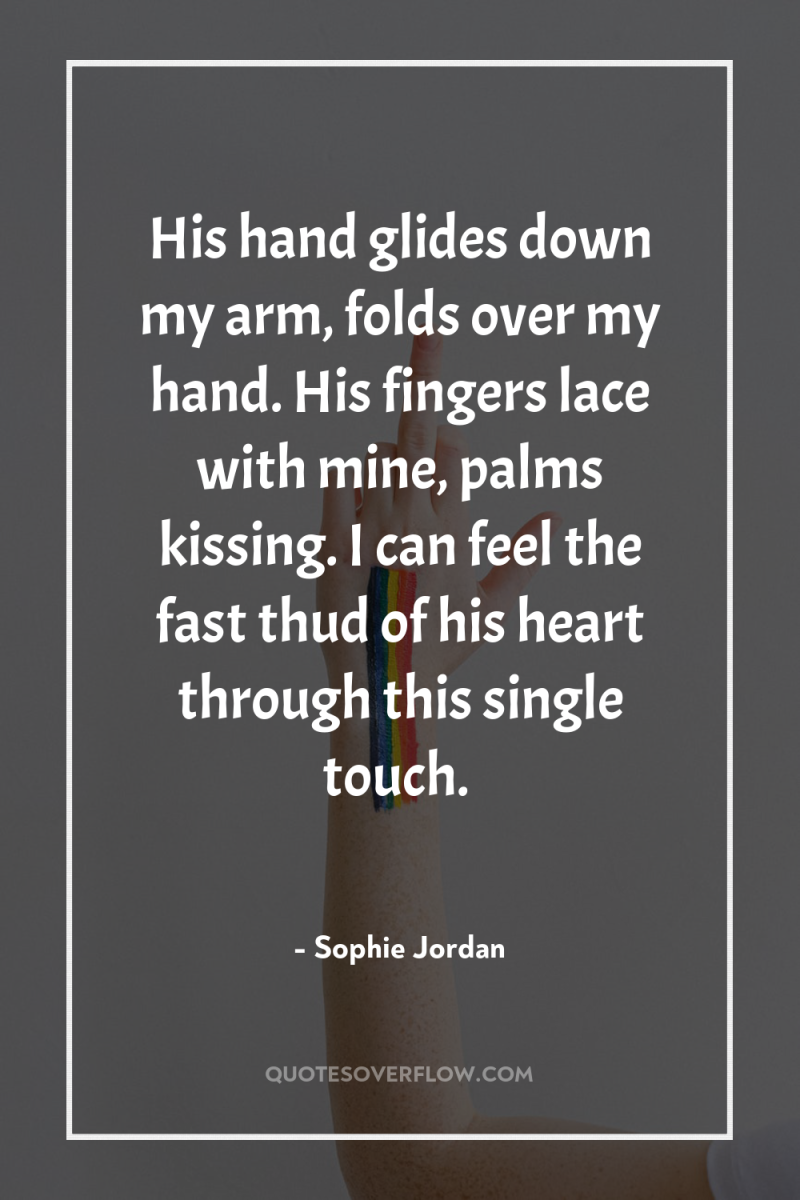 His hand glides down my arm, folds over my hand....