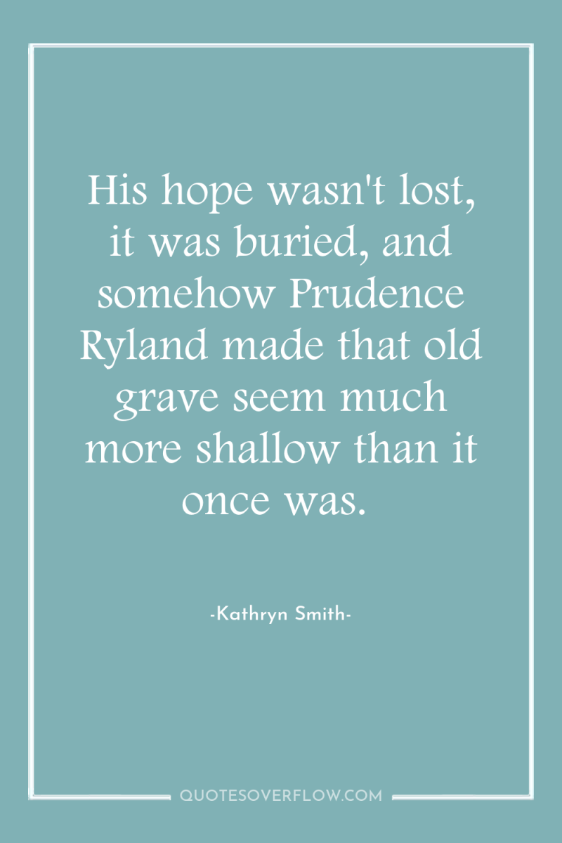 His hope wasn't lost, it was buried, and somehow Prudence...