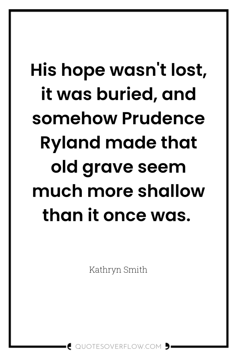 His hope wasn't lost, it was buried, and somehow Prudence...