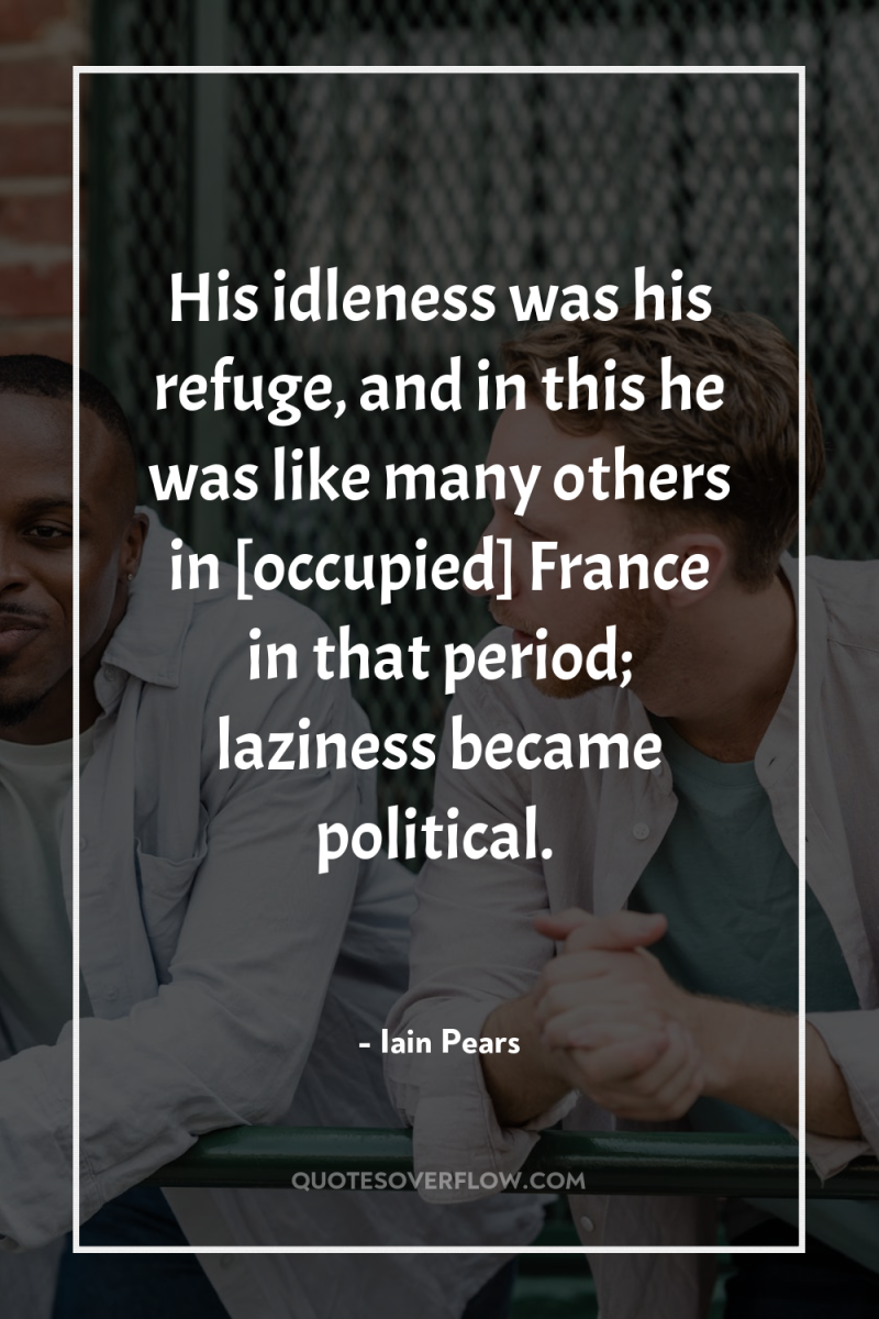His idleness was his refuge, and in this he was...