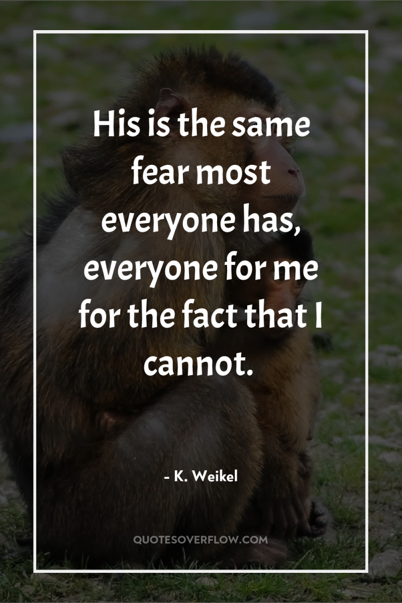 His is the same fear most everyone has, everyone for...