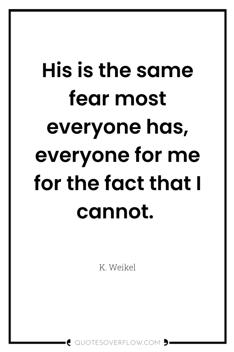 His is the same fear most everyone has, everyone for...