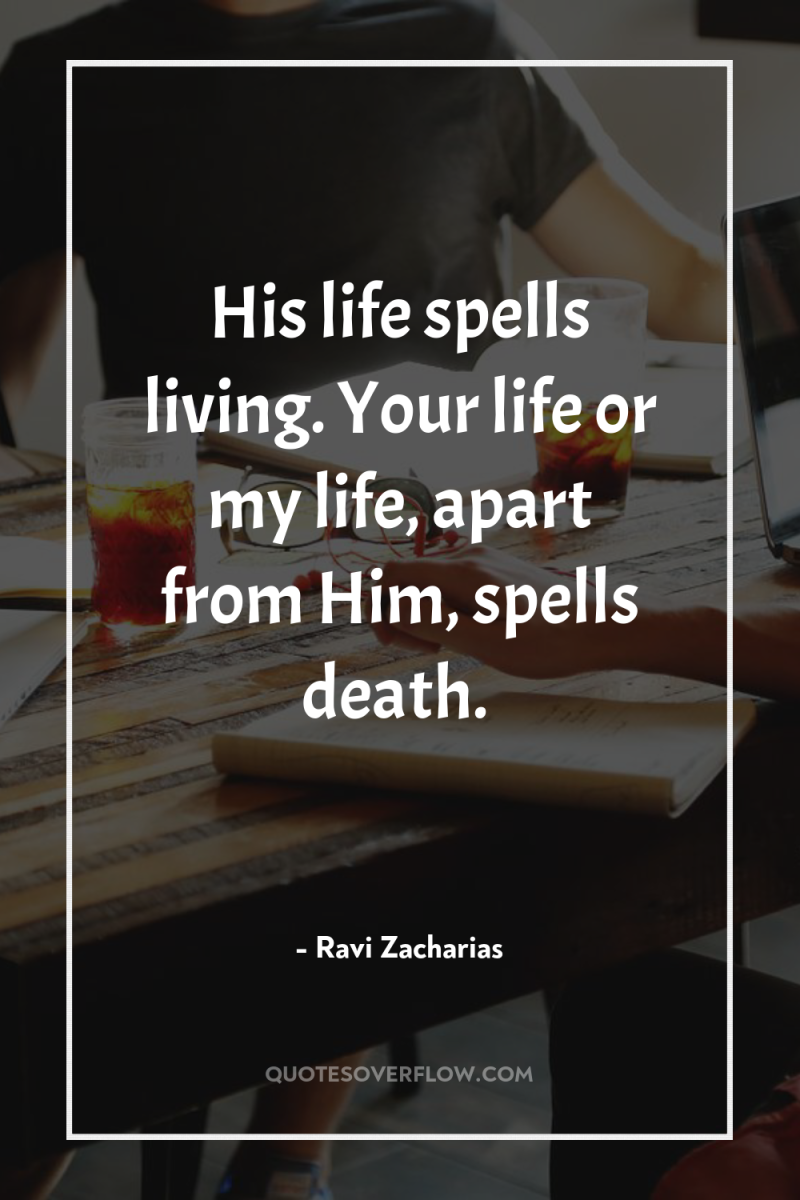 His life spells living. Your life or my life, apart...
