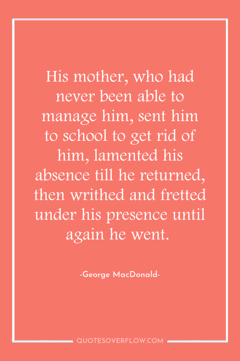 His mother, who had never been able to manage him,...