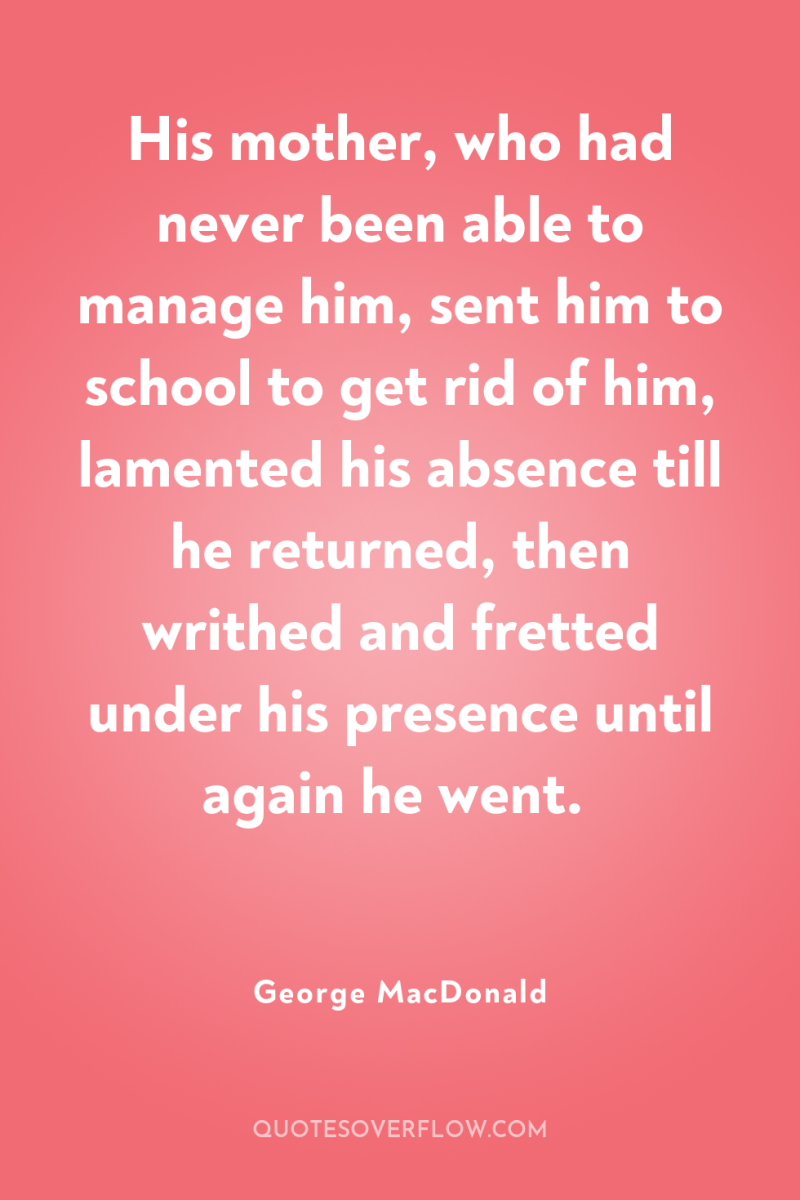 His mother, who had never been able to manage him,...
