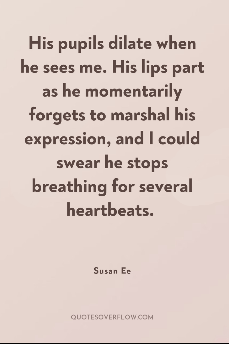His pupils dilate when he sees me. His lips part...