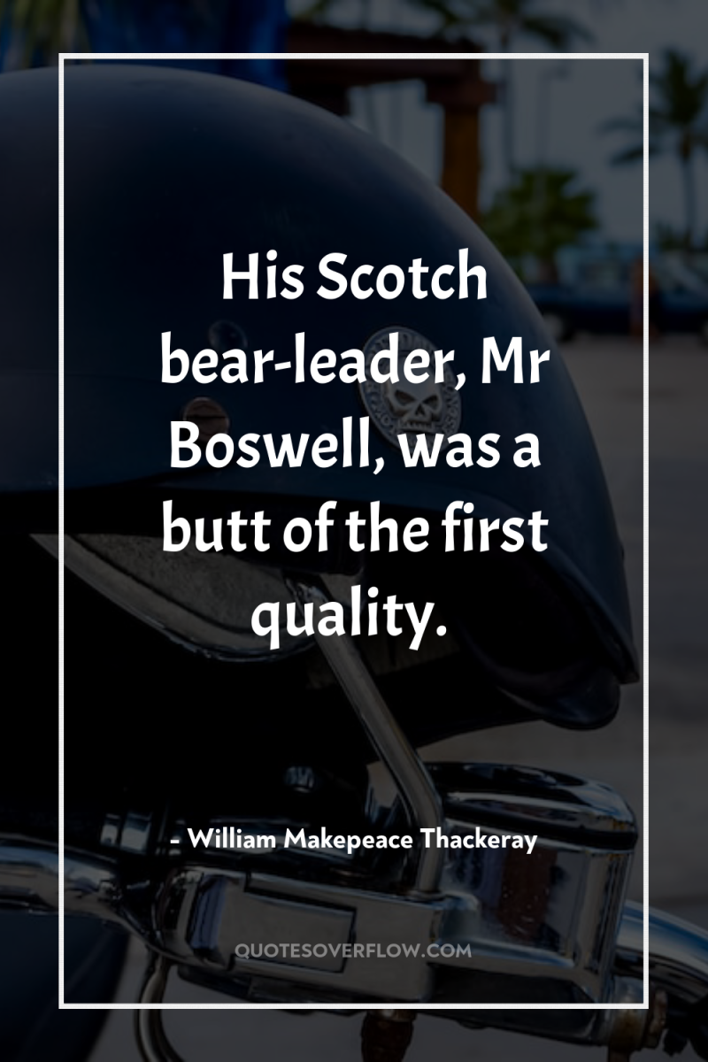 His Scotch bear-leader, Mr Boswell, was a butt of the...