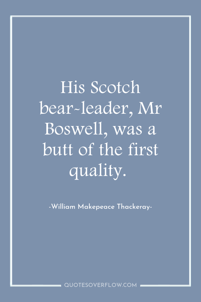 His Scotch bear-leader, Mr Boswell, was a butt of the...