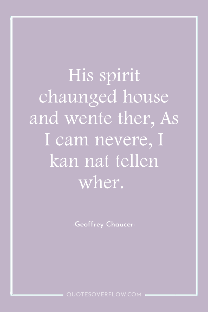 His spirit chaunged house and wente ther, As I cam...
