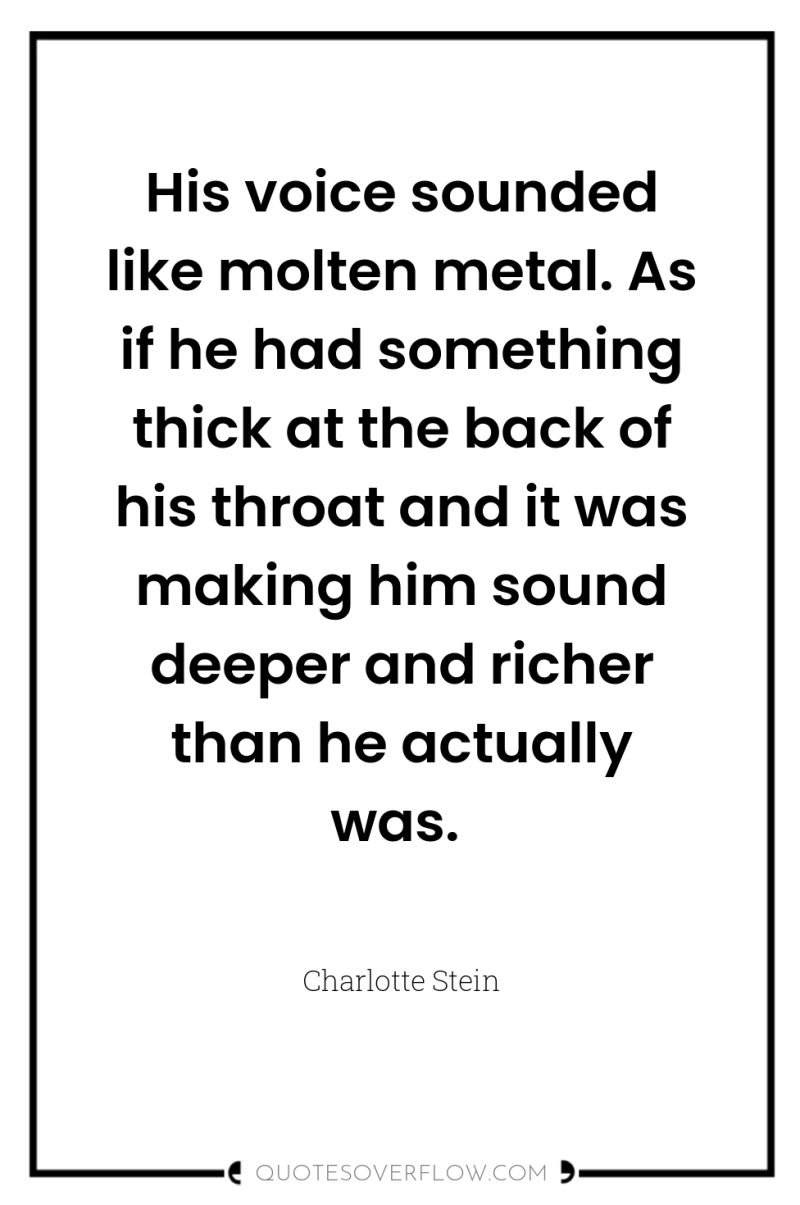 His voice sounded like molten metal. As if he had...