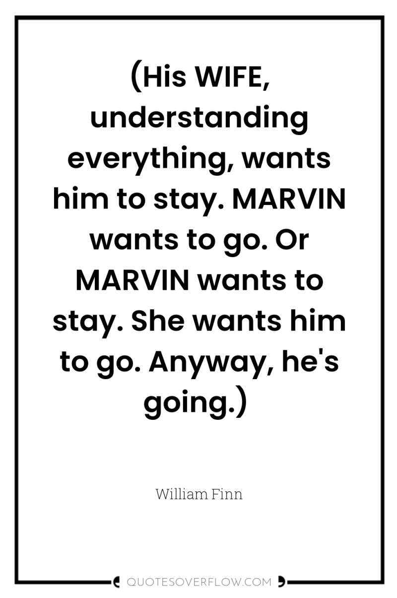 (His WIFE, understanding everything, wants him to stay. MARVIN wants...