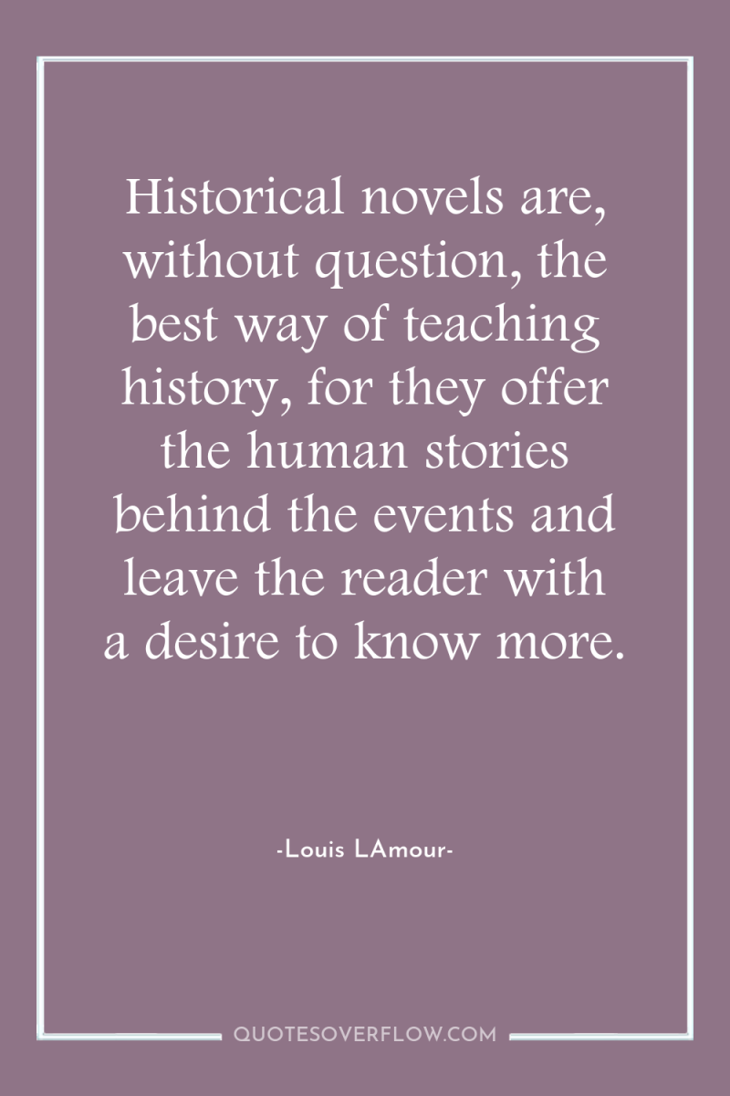Historical novels are, without question, the best way of teaching...
