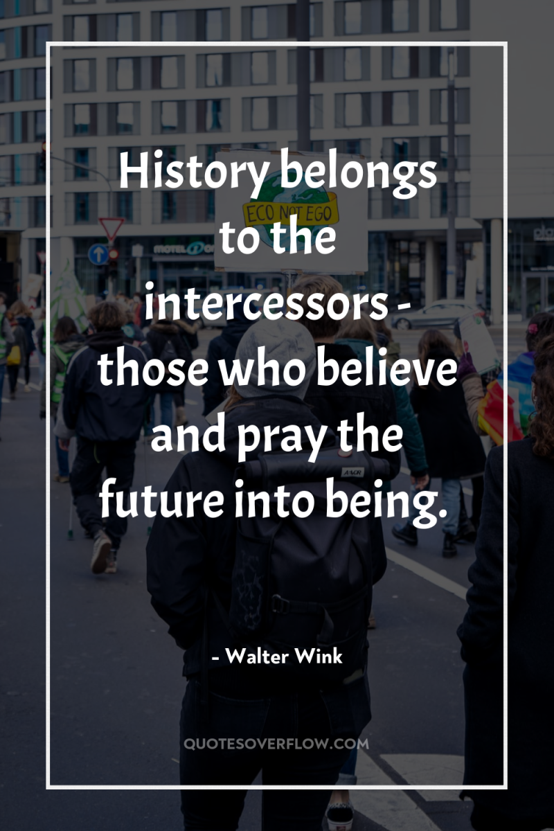 History belongs to the intercessors - those who believe and...