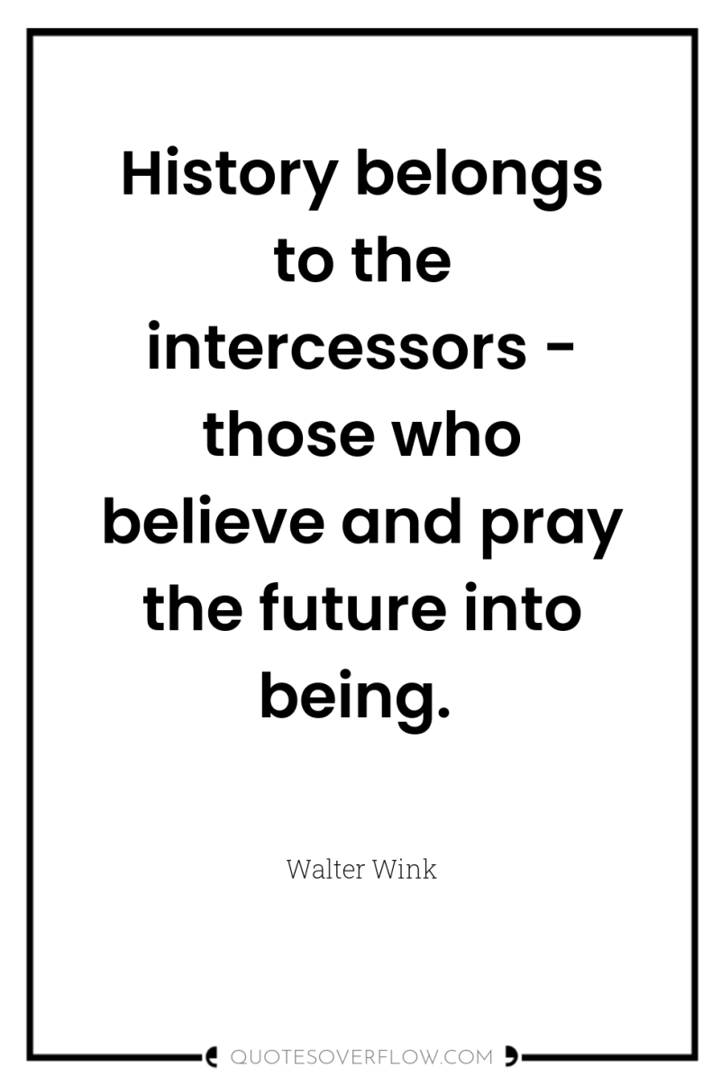 History belongs to the intercessors - those who believe and...