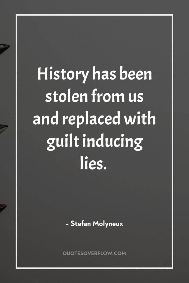 History has been stolen from us and replaced with guilt...