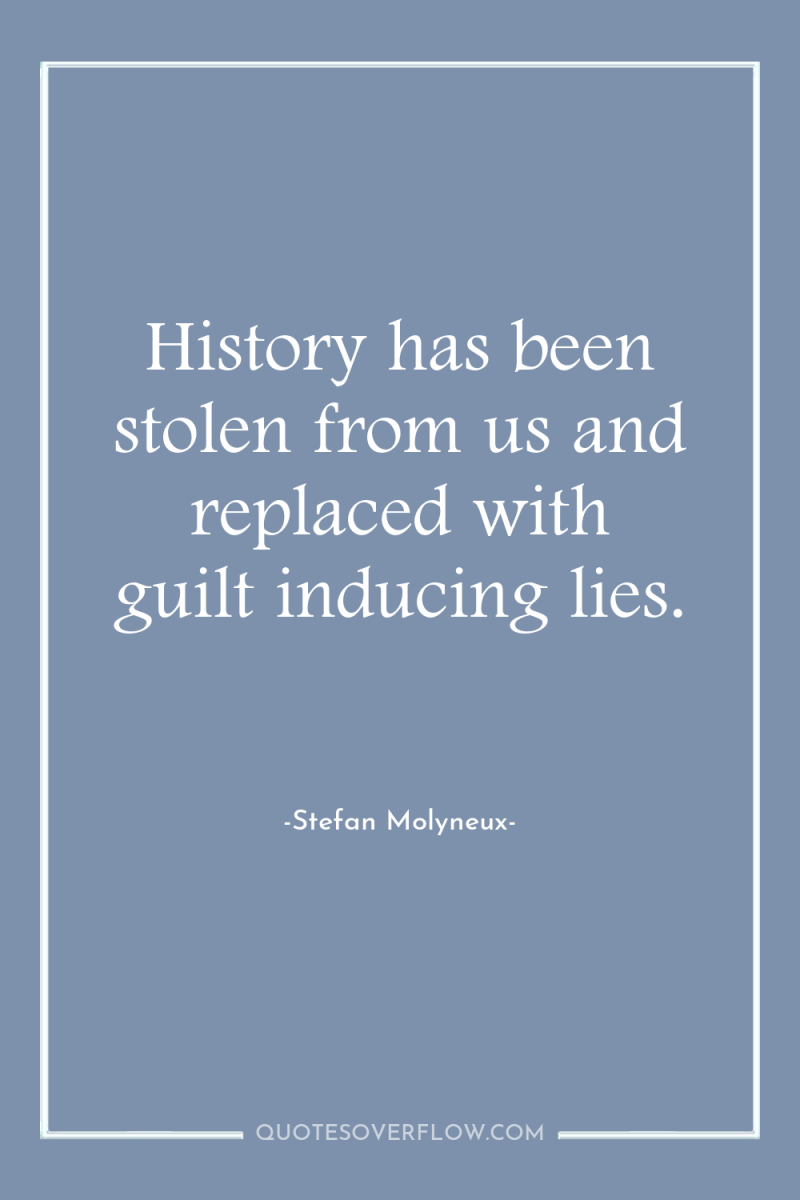 History has been stolen from us and replaced with guilt...