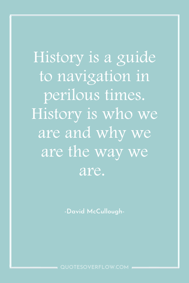History is a guide to navigation in perilous times. History...